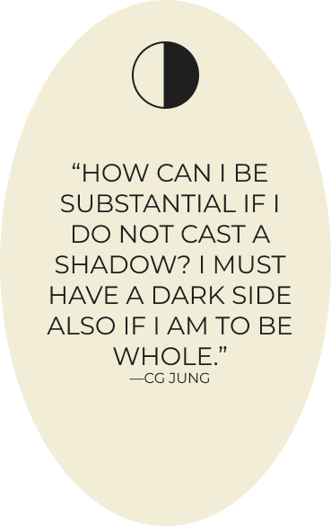 Jung quote: How can I be substantial if I do not cast a shadow? I must have a dark side also If I am to be whole.